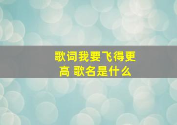 歌词我要飞得更高 歌名是什么